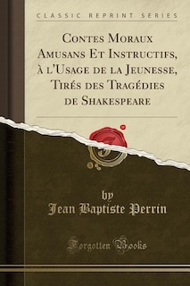 Contes Moraux Amusans Et Instructifs, à l'Usage de la Jeunesse, Tirés des Tragédies de Shakespeare (Classic Reprint)