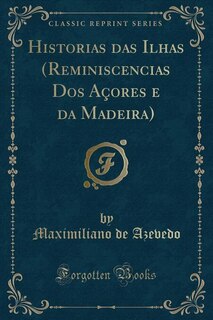 Historias das Ilhas (Reminiscencias Dos Açores e da Madeira) (Classic Reprint)