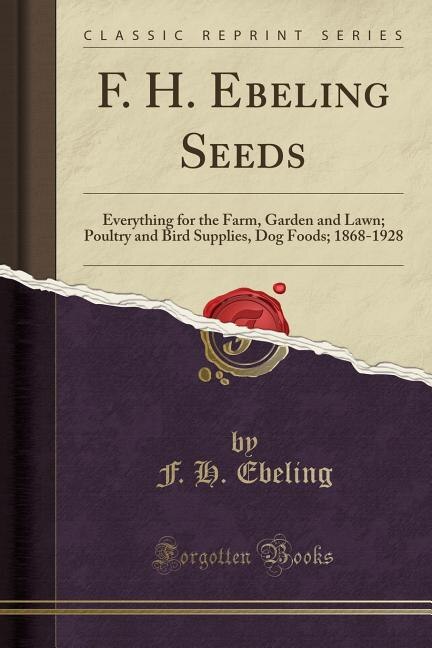 F. H. Ebeling Seeds: Everything for the Farm, Garden and Lawn; Poultry and Bird Supplies, Dog Foods; 1868-1928 (Classic