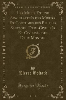 Couverture_Les Mille Et une Singularités des Mours Et Coutumes des Peuples Sauvages, Demi-Civilisés Et Civilisés des Deux Mondes (Classic Reprint)