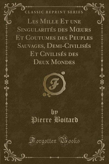 Couverture_Les Mille Et une Singularités des Mours Et Coutumes des Peuples Sauvages, Demi-Civilisés Et Civilisés des Deux Mondes (Classic Reprint)