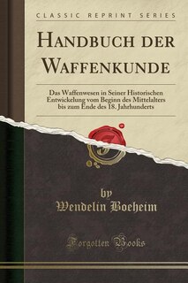 Handbuch der Waffenkunde: Das Waffenwesen in Seiner Historischen Entwickelung vom Beginn des Mittelalters bis zum Ende des 18