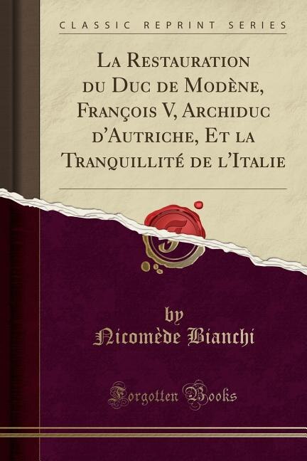 Front cover_La Restauration du Duc de Modène, François V, Archiduc d'Autriche, Et la Tranquillité de l'Italie (Classic Reprint)