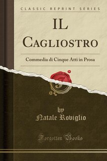 IL Cagliostro: Commedia di Cinque Atti in Prosa (Classic Reprint)
