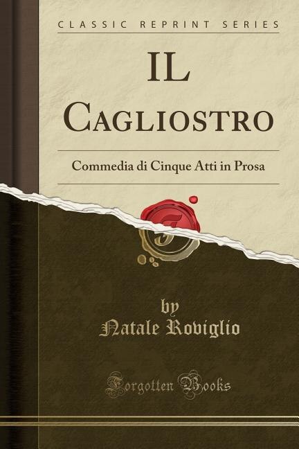 IL Cagliostro: Commedia di Cinque Atti in Prosa (Classic Reprint)