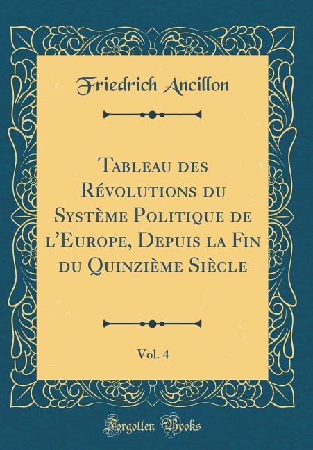 Front cover_Tableau des Révolutions du Système Politique de l'Europe, Depuis la Fin du Quinzième Siècle, Vol. 4 (Classic Reprint)