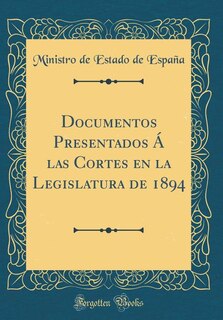 Couverture_Documentos Presentados Á las Cortes en la Legislatura de 1894 (Classic Reprint)