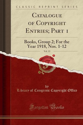 Catalogue of Copyright Entries; Part 1, Vol. 15: Books, Group 2; For the Year 1918, Nos. 1-12 (Classic Reprint)