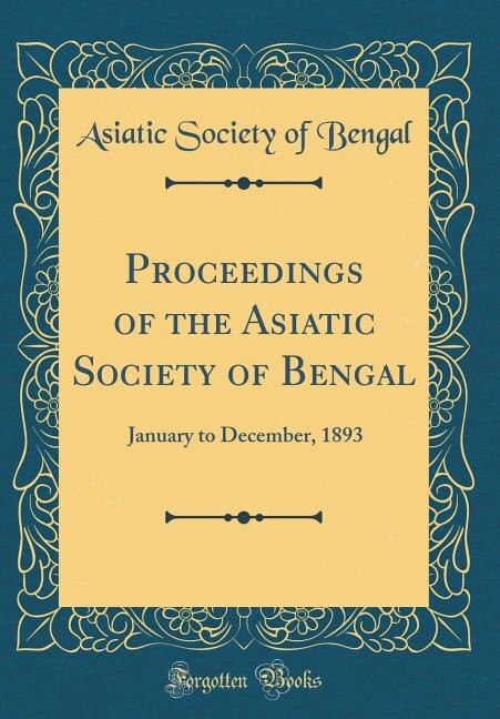 Proceedings of the Asiatic Society of Bengal: January to December, 1893 (Classic Reprint)