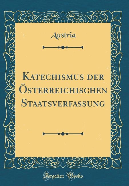 Katechismus der Österreichischen Staatsverfassung (Classic Reprint)