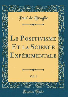 Front cover_Le Positivisme Et la Science Expérimentale, Vol. 1 (Classic Reprint)