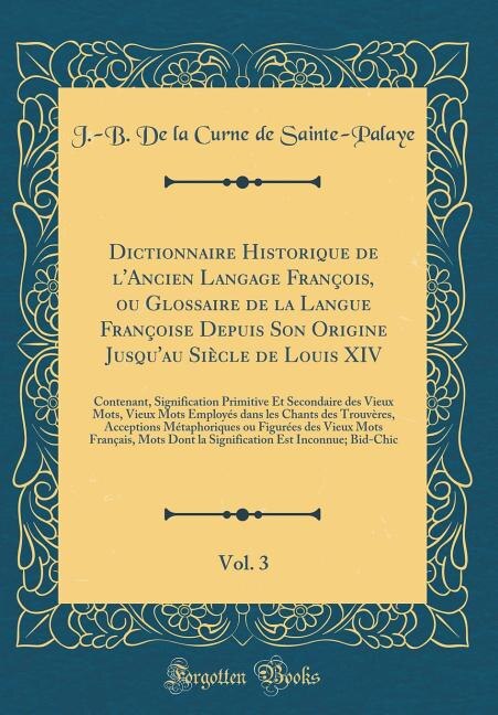 Couverture_Dictionnaire Historique de l'Ancien Langage François, ou Glossaire de la Langue Françoise Depuis Son Origine Jusqu'au Siècle de Louis XIV, Vol. 3