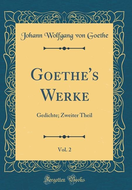 Goethe's Werke, Vol. 2: Gedichte; Zweiter Theil (Classic Reprint)