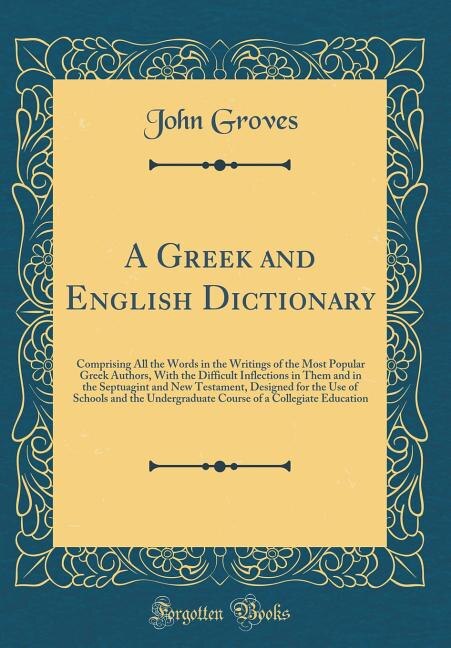 A Greek and English Dictionary: Comprising All the Words in the Writings of the Most Popular Greek Authors, With the Difficult Infl