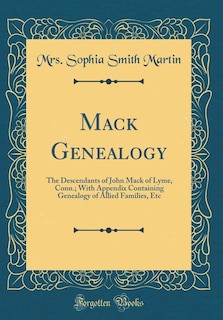 Mack Genealogy: The Descendants of John Mack of Lyme, Conn.; With Appendix Containing Genealogy of Allied Families,
