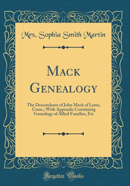 Mack Genealogy: The Descendants of John Mack of Lyme, Conn.; With Appendix Containing Genealogy of Allied Families,