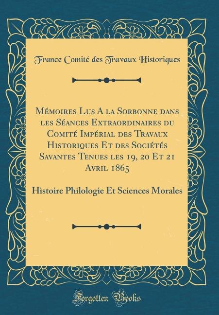 Front cover_Mémoires Lus A la Sorbonne dans les Séances Extraordinaires du Comité Impérial des Travaux Historiques Et des Sociétés Savantes Tenues les 19, 20 Et 21 Avril 1865