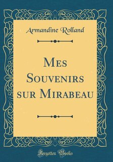 Couverture_Mes Souvenirs sur Mirabeau (Classic Reprint)