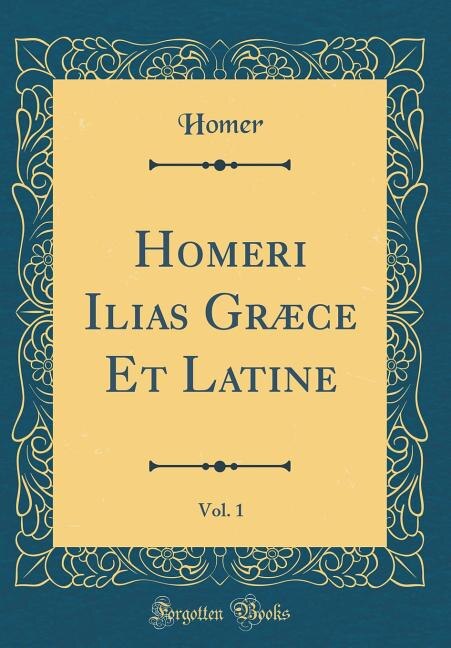 Homeri Ilias Græce Et Latine, Vol. 1 (Classic Reprint)