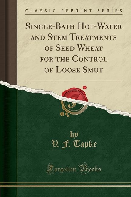 Single-Bath Hot-Water and Stem Treatments of Seed Wheat for the Control of Loose Smut (Classic Reprint)