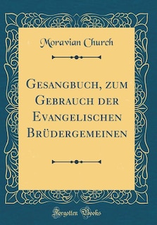 Gesangbuch, zum Gebrauch der Evangelischen Brüdergemeinen (Classic Reprint)