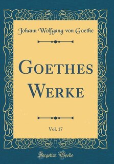 Goethes Werke, Vol. 17 (Classic Reprint)