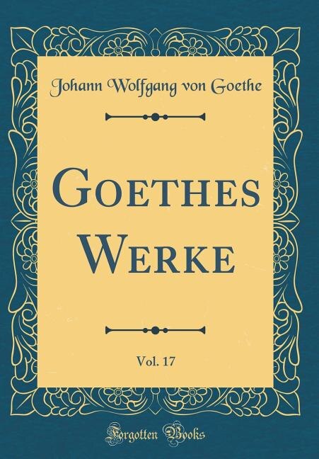 Goethes Werke, Vol. 17 (Classic Reprint)