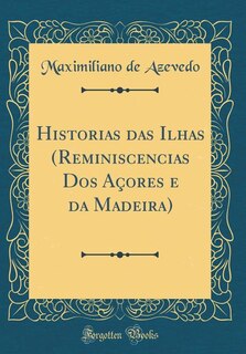 Front cover_Historias das Ilhas (Reminiscencias Dos Açores e da Madeira) (Classic Reprint)