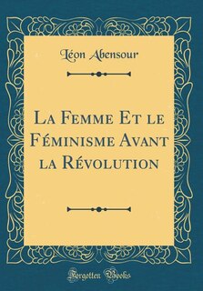 Couverture_La Femme Et le Féminisme Avant la Révolution (Classic Reprint)