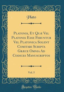 Platonis, Et Quæ Vel Platonis Esse Feruntur Vel Platonica Solent Comitari Scripta Græce Omnia Ad Codices Manuscriptos, Vol. 5 (Classic Reprint)