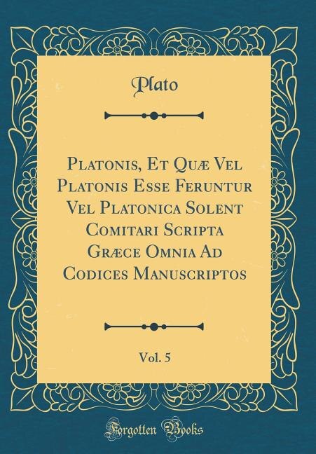 Platonis, Et Quæ Vel Platonis Esse Feruntur Vel Platonica Solent Comitari Scripta Græce Omnia Ad Codices Manuscriptos, Vol. 5 (Classic Reprint)