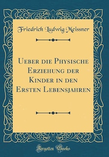 Front cover_Ueber die Physische Erziehung der Kinder in den Ersten Lebensjahren (Classic Reprint)