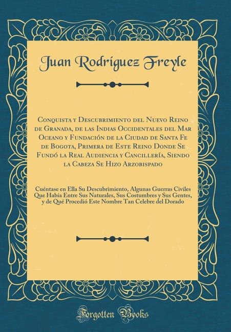 Front cover_Conquista y Descubrimiento del Nuevo Reino de Granada, de las Indias Occidentales del Mar Oceano y Fundación de la Ciudad de Santa Fe de Bogota, Primera de Este Reino Donde Se Fundó la Real Audiencia y Cancillería, Siendo la Cabeza Se Hizo Arzobispado