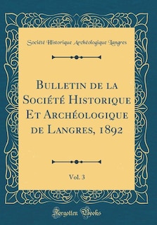 Bulletin de la Société Historique Et Archéologique de Langres, 1892 , Vol. 3 (Classic Reprint)