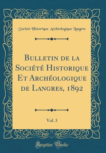 Bulletin de la Société Historique Et Archéologique de Langres, 1892 , Vol. 3 (Classic Reprint)