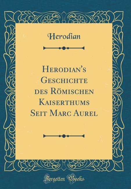 Herodian's Geschichte des Römischen Kaiserthums Seit Marc Aurel (Classic Reprint)