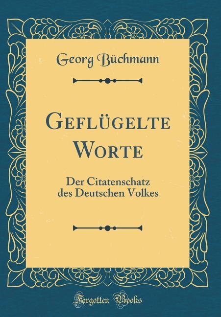 Geflügelte Worte: Der Citatenschatz des Deutschen Volkes (Classic Reprint)