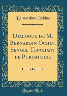 Front cover_Dialogue de M. Bernardin Ochin, Senois, Touchant le Purgatoire (Classic Reprint)