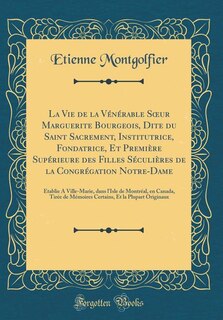 Front cover_La Vie de la Vénérable Sour Marguerite Bourgeois, Dite du Saint Sacrement, Institutrice, Fondatrice, Et Première Supérieure des Filles Séculières de la Congrégation Notre-Dame