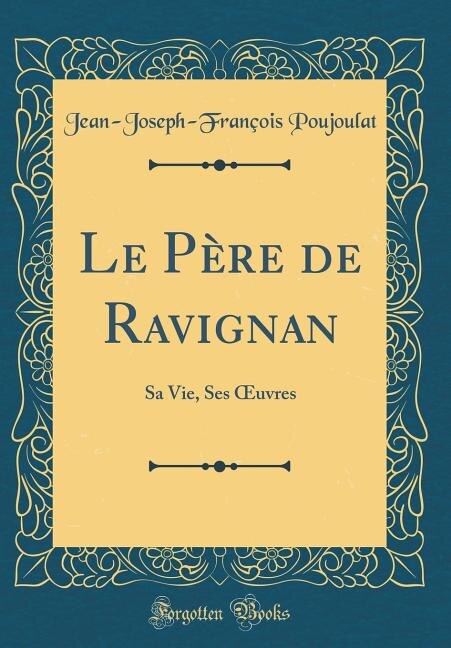 Le Père de Ravignan: Sa Vie, Ses Ouvres (Classic Reprint)