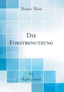 Die Forstbenutzung (Classic Reprint)