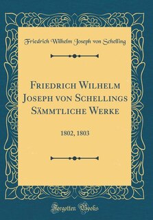 Friedrich Wilhelm Joseph von Schellings Sämmtliche Werke: 1802, 1803 (Classic Reprint)