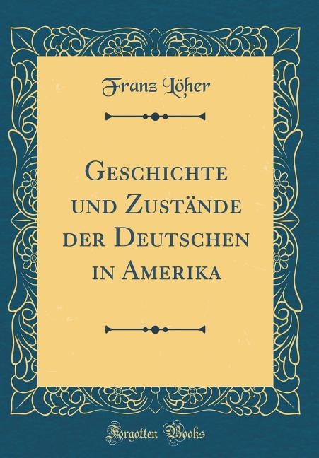 Geschichte und Zustände der Deutschen in Amerika (Classic Reprint)