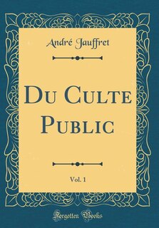Couverture_Du Culte Public, Vol. 1 (Classic Reprint)