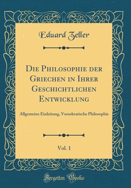 Die Philosophie der Griechen in Ihrer Geschichtlichen Entwicklung, Vol. 1: Allgemeine Einleitung, Vorsokratische Philosophie (Classic Reprint)