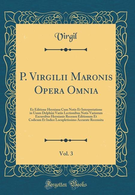 P. Virgilii Maronis Opera Omnia, Vol. 3: Ex Editione Heyniana Cum Notis Et Interpretatione in Usum Delphini Variis Lectionibus Notis Varioru