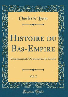 Histoire du Bas-Empire, Vol. 2: Commençant A Constantin-le-Grand (Classic Reprint)