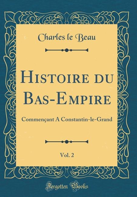Histoire du Bas-Empire, Vol. 2: Commençant A Constantin-le-Grand (Classic Reprint)