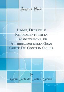 Front cover_Legge, Decreti, e Regolamenti per la Organizzazione, ed Attribuzioni della Gran Corte De' Conti in Sicilia (Classic Reprint)