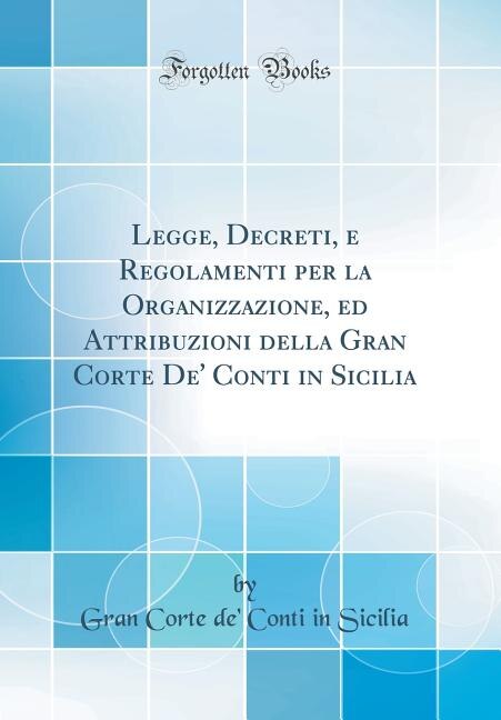 Front cover_Legge, Decreti, e Regolamenti per la Organizzazione, ed Attribuzioni della Gran Corte De' Conti in Sicilia (Classic Reprint)
